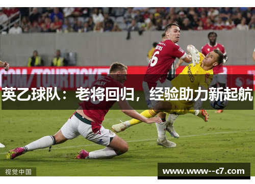 英乙球队:老将回归,经验助力新起航 英乙球队:老将回归,经验助力新起航
