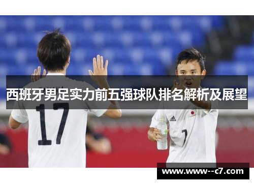 西班牙男足实力前五强球队排名解析及展望