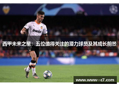 西甲未来之星:五位值得关注的潜力球员及其成长前景 西甲未来之星:五位值得关注的潜力球员及其成长前景