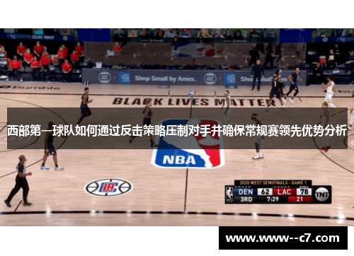 西部第一球队如何通过反击策略压制对手并确保常规赛领先优势分析 西部第一球队如何通过反击策略压制对手并确保常规赛领先优势分析