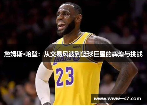詹姆斯·哈登:从交易风波到篮球巨星的辉煌与挑战 詹姆斯·哈登:从交易风波到篮球巨星的辉煌与挑战