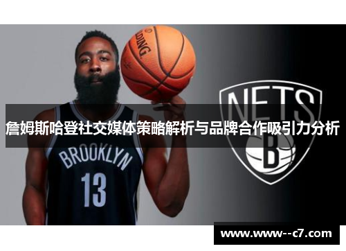 詹姆斯哈登社交媒体策略解析与品牌合作吸引力分析