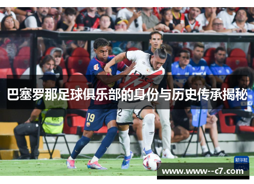 巴塞罗那足球俱乐部的身份与历史传承揭秘