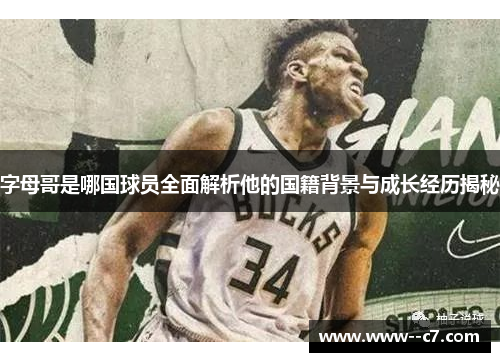 字母哥是哪国球员全面解析他的国籍背景与成长经历揭秘 字母哥是哪国球员全面解析他的国籍背景与成长经历揭秘