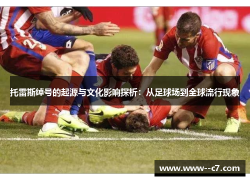 托雷斯绰号的起源与文化影响探析：从足球场到全球流行现象