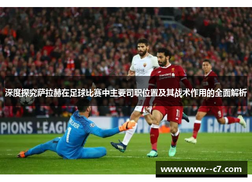 深度探究萨拉赫在足球比赛中主要司职位置及其战术作用的全面解析 深度探究萨拉赫在足球比赛中主要司职位置及其战术作用的全面解析
