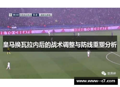 皇马换瓦拉内后的战术调整与防线重塑分析