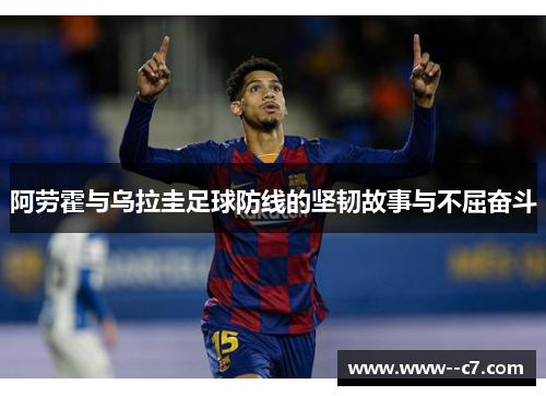 阿劳霍与乌拉圭足球防线的坚韧故事与不屈奋斗 阿劳霍与乌拉圭足球防线的坚韧故事与不屈奋斗