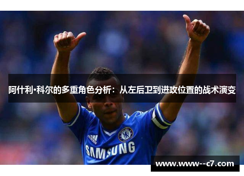 阿什利·科尔的多重角色分析:从左后卫到进攻位置的战术演变 阿什利·科尔的多重角色分析:从左后卫到进攻位置的战术演变