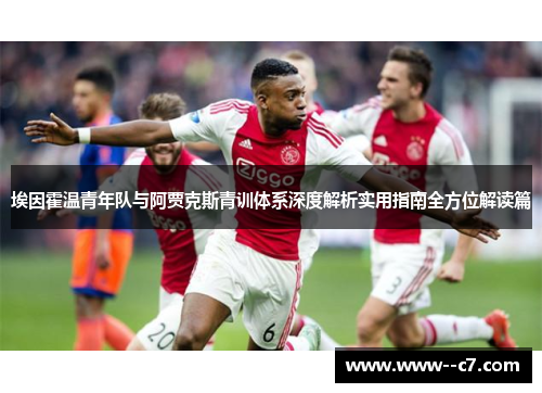 埃因霍温青年队与阿贾克斯青训体系深度解析实用指南全方位解读篇