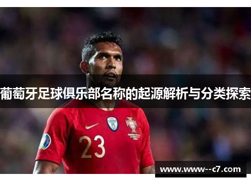 葡萄牙足球俱乐部名称的起源解析与分类探索