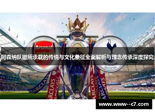 阿森纳队徽所承载的传统与文化象征全面解析与理念传承深度探究