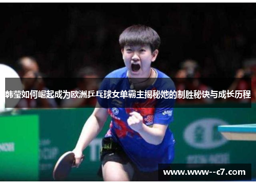 韩莹如何崛起成为欧洲乒乓球女单霸主揭秘她的制胜秘诀与成长历程 韩莹如何崛起成为欧洲乒乓球女单霸主揭秘她的制胜秘诀与成长历程