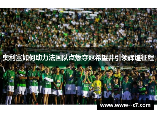 奥利塞如何助力法国队点燃夺冠希望并引领辉煌征程 奥利塞如何助力法国队点燃夺冠希望并引领辉煌征程
