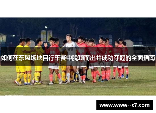 如何在东盟场地自行车赛中脱颖而出并成功夺冠的全面指南 如何在东盟场地自行车赛中脱颖而出并成功夺冠的全面指南