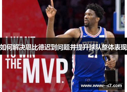 如何解决恩比德迟到问题并提升球队整体表现 如何解决恩比德迟到问题并提升球队整体表现