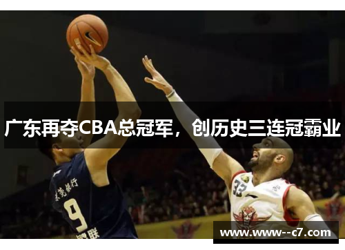 广东再夺CBA总冠军,创历史三连冠霸业 广东再夺CBA总冠军,创历史三连冠霸业
