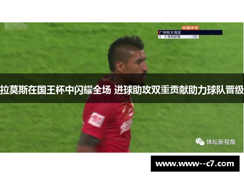 拉莫斯在国王杯中闪耀全场 进球助攻双重贡献助力球队晋级