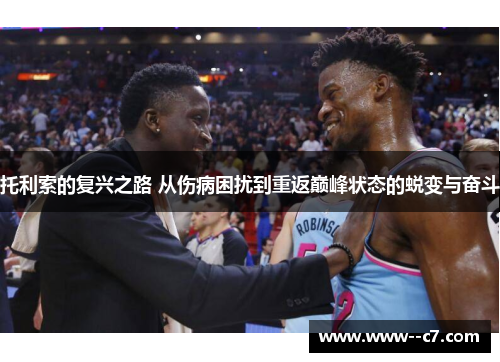 托利索的复兴之路 从伤病困扰到重返巅峰状态的蜕变与奋斗 托利索的复兴之路 从伤病困扰到重返巅峰状态的蜕变与奋斗