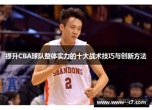 提升CBA球队整体实力的十大战术技巧与创新方法 提升CBA球队整体实力的十大战术技巧与创新方法