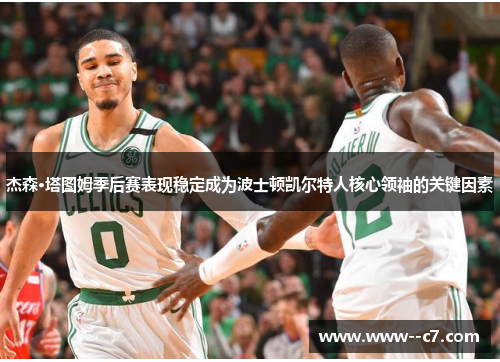 杰森·塔图姆季后赛表现稳定成为波士顿凯尔特人核心领袖的关键因素