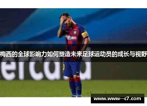梅西的全球影响力如何塑造未来足球运动员的成长与视野 梅西的全球影响力如何塑造未来足球运动员的成长与视野