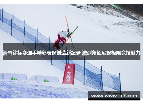 滑雪锦标赛选手精彩表现创造新纪录 激烈角逐展现极限竞技魅力 滑雪锦标赛选手精彩表现创造新纪录 激烈角逐展现极限竞技魅力