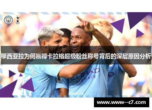 穆西亚拉为何赢得卡拉格超级粉丝称号背后的深层原因分析