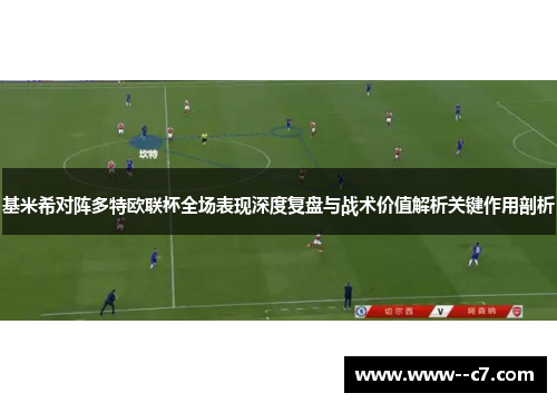 基米希对阵多特欧联杯全场表现深度复盘与战术价值解析关键作用剖析 基米希对阵多特欧联杯全场表现深度复盘与战术价值解析关键作用剖析