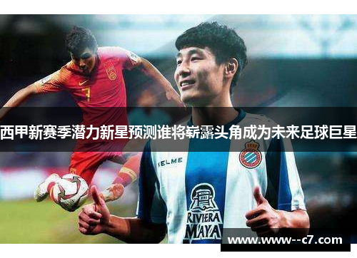 西甲新赛季潜力新星预测谁将崭露头角成为未来足球巨星