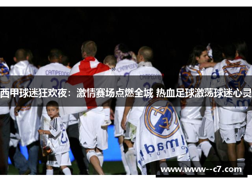 西甲球迷狂欢夜：激情赛场点燃全城 热血足球激荡球迷心灵