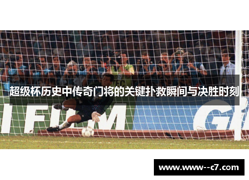 超级杯历史中传奇门将的关键扑救瞬间与决胜时刻
