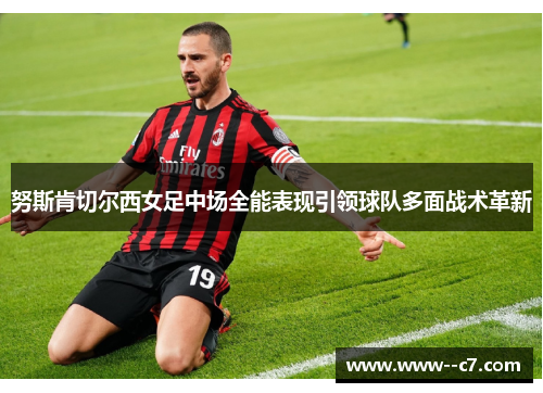 努斯肯切尔西女足中场全能表现引领球队多面战术革新