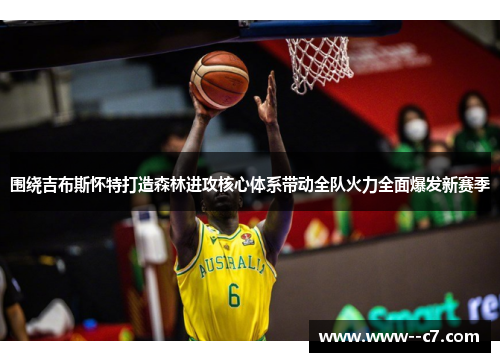 围绕吉布斯怀特打造森林进攻核心体系带动全队火力全面爆发新赛季