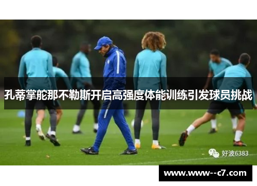 孔蒂掌舵那不勒斯开启高强度体能训练引发球员挑战