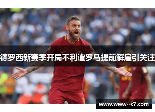 德罗西新赛季开局不利遭罗马提前解雇引关注