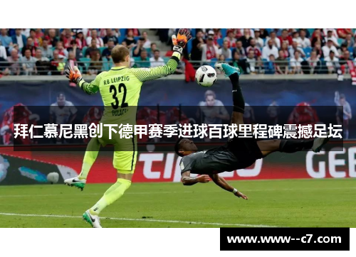 拜仁慕尼黑创下德甲赛季进球百球里程碑震撼足坛 拜仁慕尼黑创下德甲赛季进球百球里程碑震撼足坛