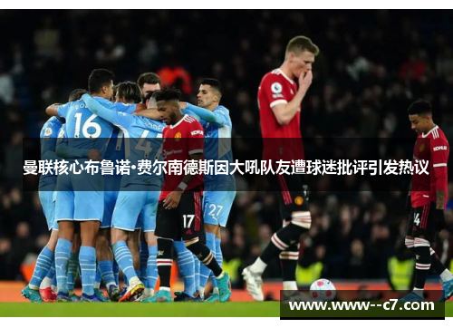 曼联核心布鲁诺·费尔南德斯因大吼队友遭球迷批评引发热议 曼联核心布鲁诺·费尔南德斯因大吼队友遭球迷批评引发热议