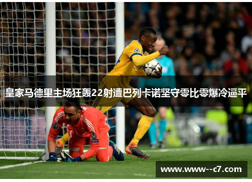 皇家马德里主场狂轰22射遭巴列卡诺坚守零比零爆冷逼平