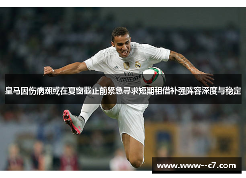 皇马因伤病潮或在夏窗截止前紧急寻求短期租借补强阵容深度与稳定