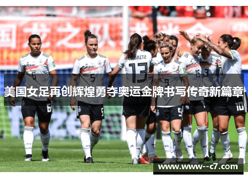 美国女足再创辉煌勇夺奥运金牌书写传奇新篇章