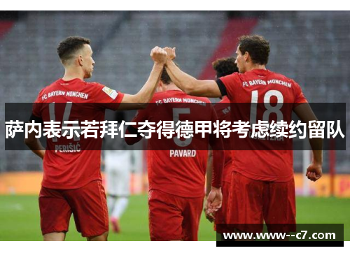 萨内表示若拜仁夺得德甲将考虑续约留队 萨内表示若拜仁夺得德甲将考虑续约留队