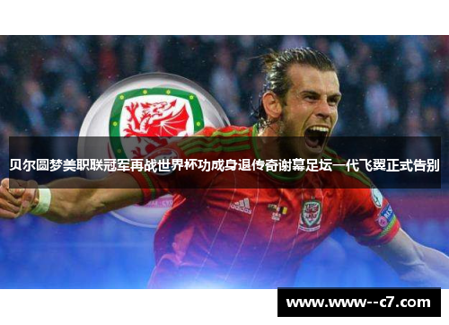 贝尔圆梦美职联冠军再战世界杯功成身退传奇谢幕足坛一代飞翼正式告别 贝尔圆梦美职联冠军再战世界杯功成身退传奇谢幕足坛一代飞翼正式告别