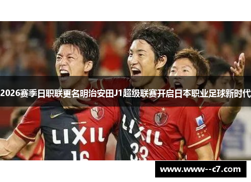 2026赛季日职联更名明治安田J1超级联赛开启日本职业足球新时代 2026赛季日职联更名明治安田J1超级联赛开启日本职业足球新时代