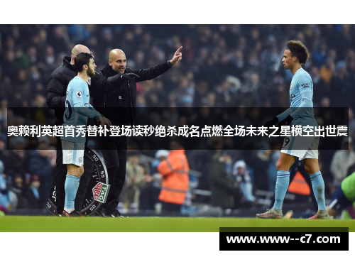 奥赖利英超首秀替补登场读秒绝杀成名点燃全场未来之星横空出世震 奥赖利英超首秀替补登场读秒绝杀成名点燃全场未来之星横空出世震