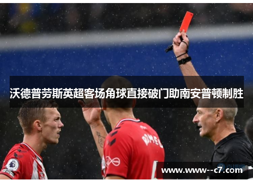 沃德普劳斯英超客场角球直接破门助南安普顿制胜 沃德普劳斯英超客场角球直接破门助南安普顿制胜