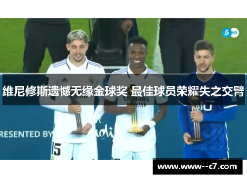 维尼修斯遗憾无缘金球奖 最佳球员荣耀失之交臂 维尼修斯遗憾无缘金球奖 最佳球员荣耀失之交臂