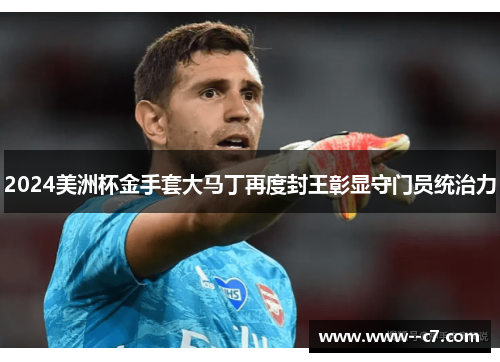 2024美洲杯金手套大马丁再度封王彰显守门员统治力 2024美洲杯金手套大马丁再度封王彰显守门员统治力