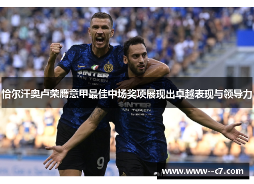 恰尔汗奥卢荣膺意甲最佳中场奖项展现出卓越表现与领导力