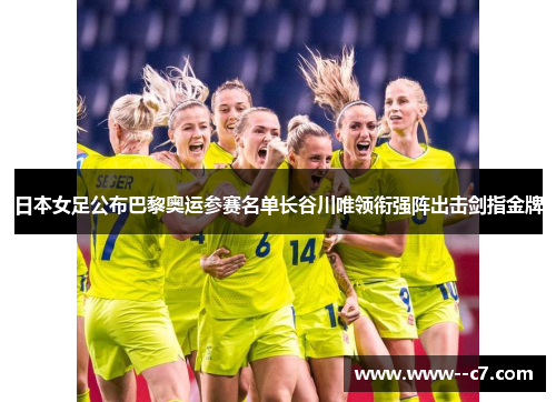 日本女足公布巴黎奥运参赛名单长谷川唯领衔强阵出击剑指金牌 日本女足公布巴黎奥运参赛名单长谷川唯领衔强阵出击剑指金牌